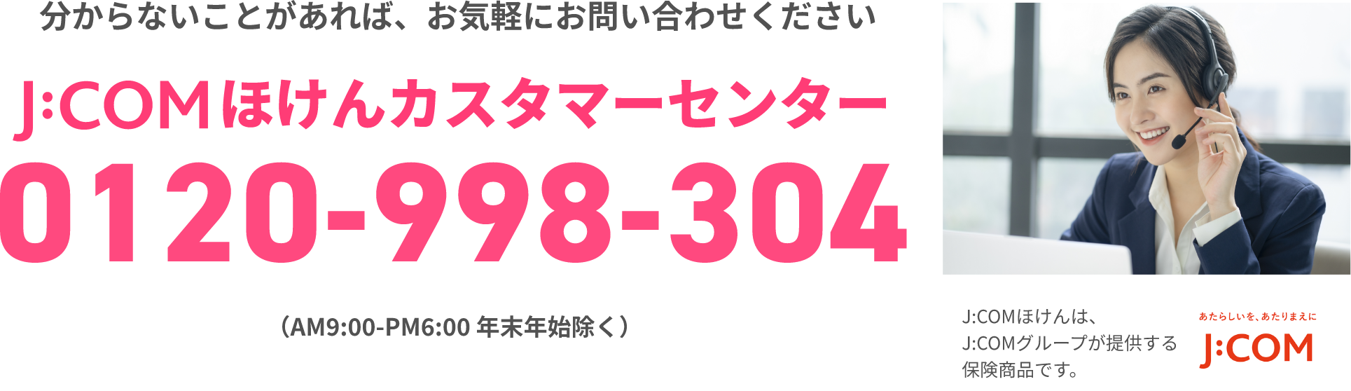 わかならいことがあれば、お気軽におといあわせください。J:COMほけんカスタマーセンター0120-998-304 （AM9:00-PM6:00 年末年始除く）