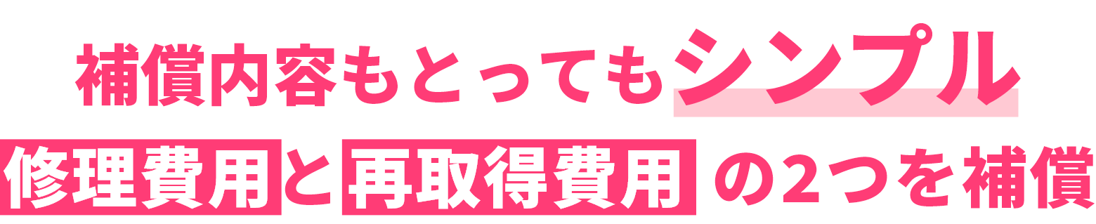 補償内容もとってもシンプル 修理費用と再取得費用の2つを補償